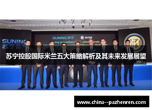 苏宁控股国际米兰五大策略解析及其未来发展展望 苏宁控股国际米兰五大策略解析及其未来发展展望
