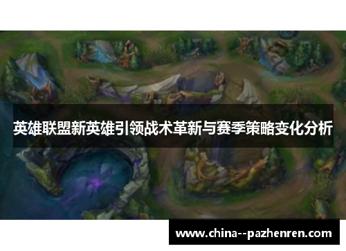 英雄联盟新英雄引领战术革新与赛季策略变化分析 英雄联盟新英雄引领战术革新与赛季策略变化分析
