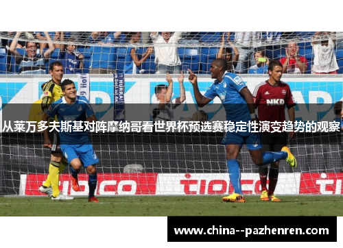 从莱万多夫斯基对阵摩纳哥看世界杯预选赛稳定性演变趋势的观察