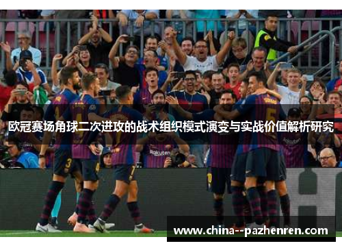欧冠赛场角球二次进攻的战术组织模式演变与实战价值解析研究 欧冠赛场角球二次进攻的战术组织模式演变与实战价值解析研究