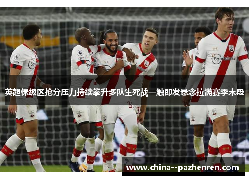 英超保级区抢分压力持续攀升多队生死战一触即发悬念拉满赛季末段