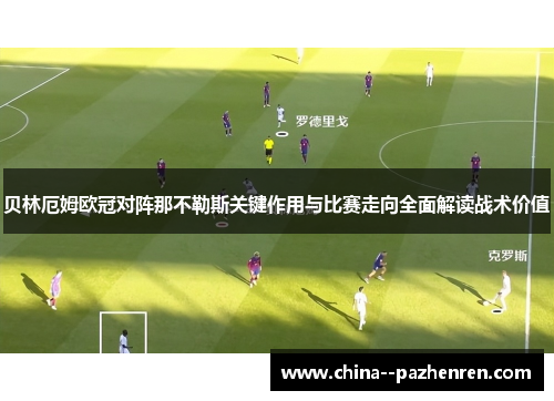 贝林厄姆欧冠对阵那不勒斯关键作用与比赛走向全面解读战术价值