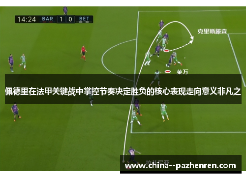 佩德里在法甲关键战中掌控节奏决定胜负的核心表现走向意义非凡之 佩德里在法甲关键战中掌控节奏决定胜负的核心表现走向意义非凡之
