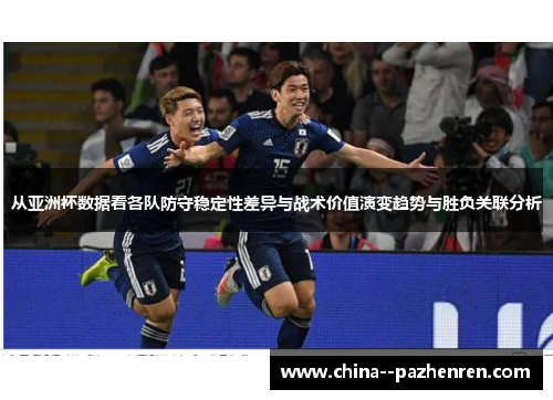 从亚洲杯数据看各队防守稳定性差异与战术价值演变趋势与胜负关联分析